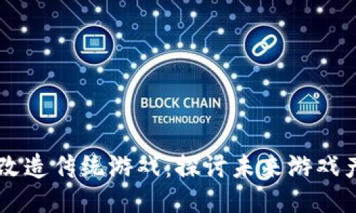 区块链如何改造传统游戏：探讨未来游戏产业的新动力