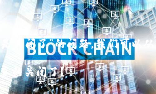 关于“T P钱包充值是不是关闭了”的问题，我们可以从多个角度来分析和探讨。

了解T P钱包充值：是否真的关闭了？