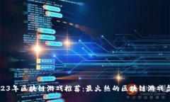 2023年区块链游戏推荐：最火热的区块
