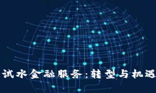 区块链企业试水金融服务：转型与机遇并存的未来